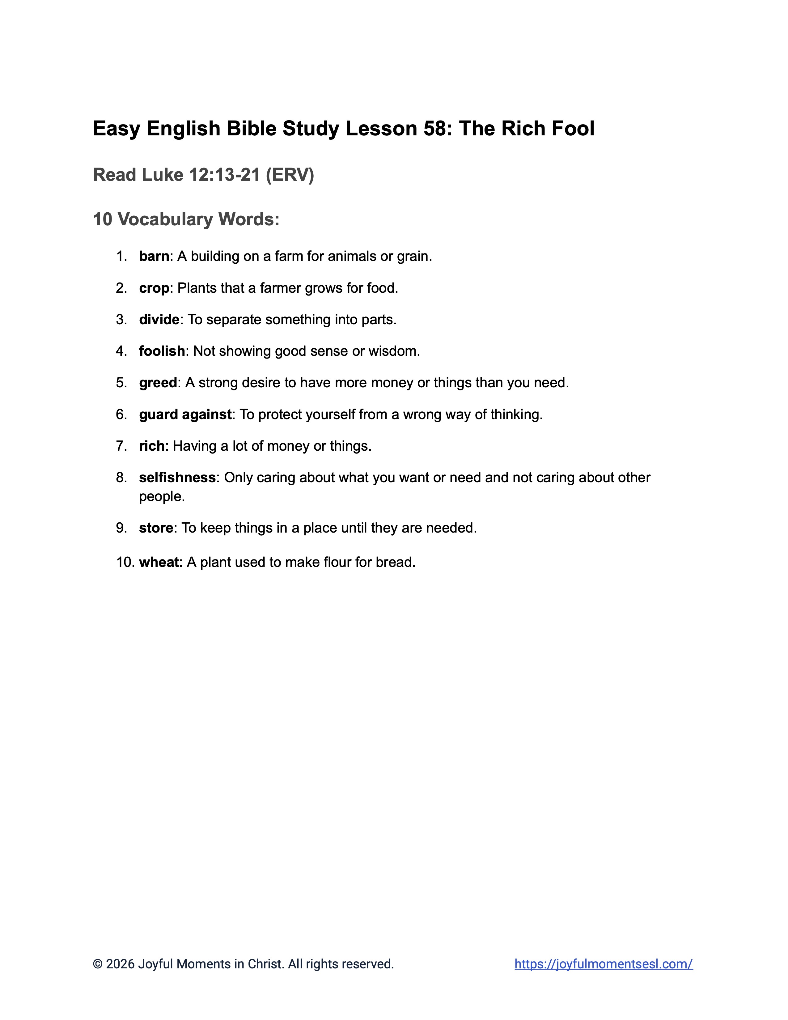 A free printable worksheet containing a list of vocabulary words for a Luke 12:13-21 easy English Bible study about Jesus' teaching on the parable of the rich fool. This vocabulary list is designed for ESL students, homeschool children, families, and anyone who enjoys studying the Bible with simple words. This worksheet will help students build faith while learning key ideas from the ERV Bible text about a famous teaching of Jesus.