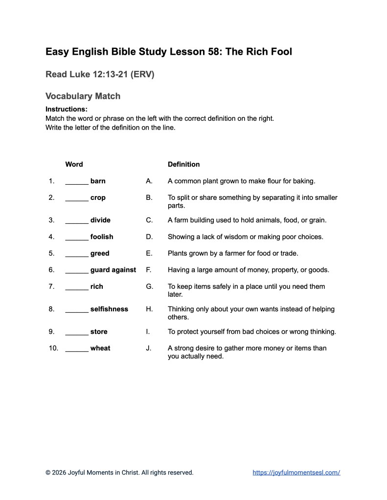 A free printable worksheet containing a vocabulary match assignment for a Luke 12:13-21 easy English Bible study about Jesus' teaching on the parable of the rich fool. This activity is designed for ESL students, homeschool children, families, and anyone who enjoys studying the Bible with simple words. This worksheet will help students build faith while learning key ideas from the ERV Bible text about a famous teaching of Jesus.