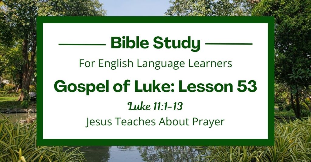 Free Luke 11:1-13 ESL Bible study. In this Bible study for ESL students and teachers, we will learn how Jesus teaches people to pray. He also tells a story about asking for help and how God loves to give good things to his children. This complete lesson includes an icebreaker, passage summary, vocabulary list, discussion questions, theological insights, and a free printable PDF. #ESLBibleStudy #BibleStudyPrintable #ChristianESL #LearnEnglish