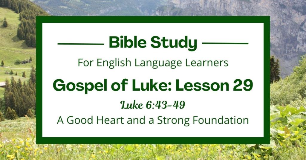 Free Luke 6:43-49 ESL Bible study. In this Bible study for ESL students and teachers, we will learn how Jesus talks about good hearts and wise choices. He teaches us how our words and actions show what is in our hearts and how to build our lives on strong, good foundations. This complete lesson includes an icebreaker, passage summary, vocabulary list, discussion questions, theological insights, and a free printable PDF. #ESLBibleStudy #BibleStudyPrintable #ChristianESL #LearnEnglish