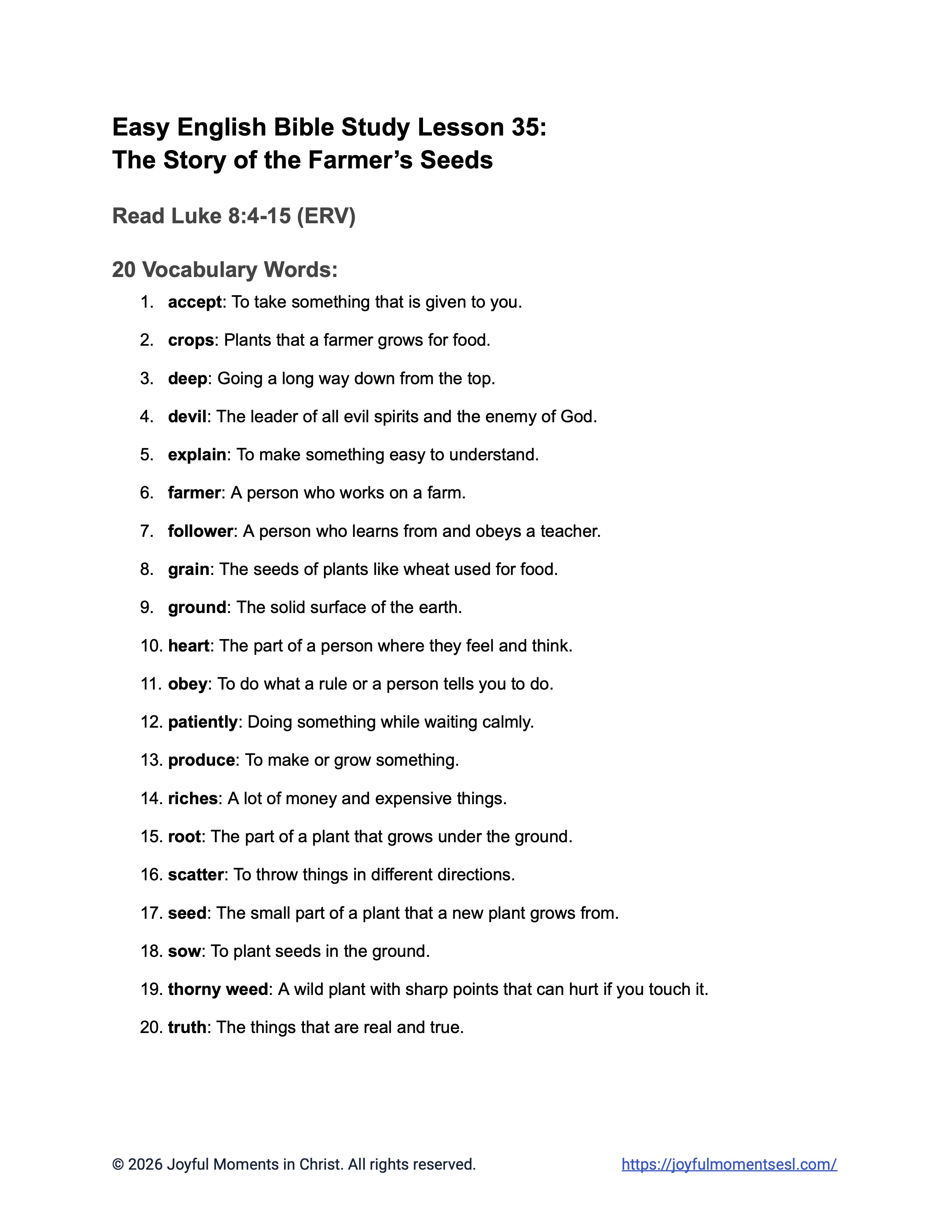 A free printable PDF containing a list of vocabulary words for a Luke 8:4-15 easy English Bible study about Jesus' teaching on how different people hear the word of God. This vocabulary list is designed for ESL students, homeschool children, and anyone who enjoys studying the Bible in simple English. This worksheet will help students learn key ideas from the ERV Bible text while studying a famous teaching of Jesus.