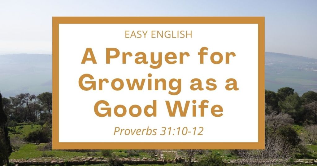 Learn how to grow as a wife with wisdom, grace, and patience! This easy prayer on Proverbs 31:10-12 helps ESL students practice learning English through simple reading and faith. It is also great for homeschool children and families! Includes an ERV Bible verse, a 10-word vocabulary list, and 5 simple reflection questions for group discussion or Bible study. #Prayer #EasyEnglish #ESL #Homeschool #Proverbs #Marriage #Wisdom