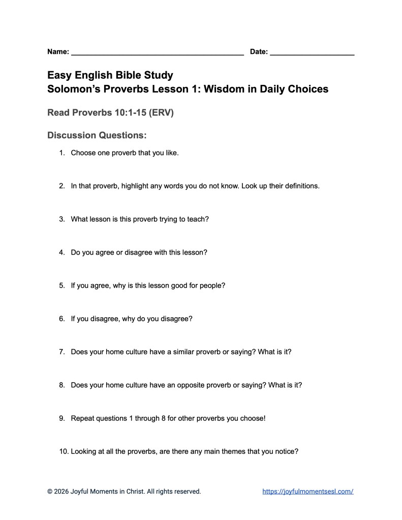 A free printable worksheet containing discussion questions for a Proverbs 10:1-15 easy English Bible study about 15 of Solomon's proverbs. This activity is designed for ESL students, homeschool children, families, and anyone who enjoys studying the Bible with simple words. This assignment will help students build faith while learning key ideas from the ERV Bible text from the book of Proverbs.