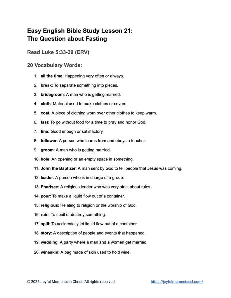 A free printable worksheet containing a vocabulary list for a Luke 5:33-39 easy English Bible study about Jesus' teaching about why his disciples were not fasting like other people. This worksheet is designed for ESL students, homeschool children, families, and anyone who enjoys studying the Bible with simple words. Knowing these words will help students build faith while learning key ideas from the ERV Bible text about a famous parable of Jesus.