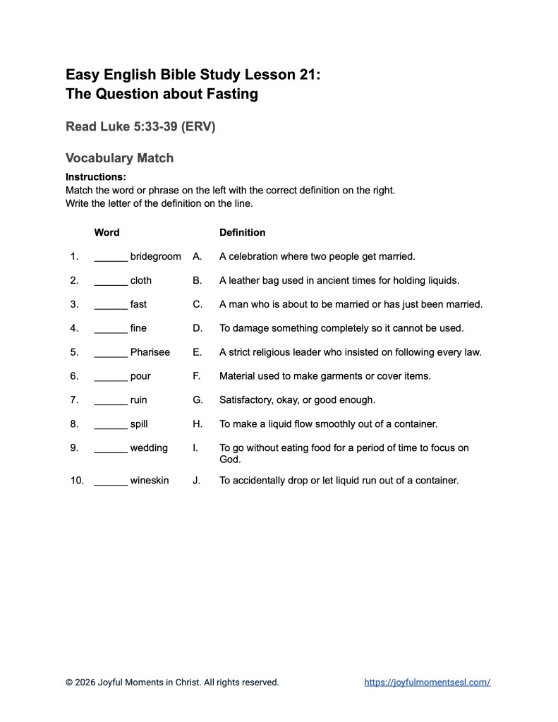 A free printable worksheet containing a vocabulary activity for a Luke 5:33-39 easy English Bible study about Jesus' teaching about why his disciples were not fasting like other people. This assignment is designed for ESL students, homeschool children, families, and anyone who enjoys studying the Bible with simple words. This activity will help students build faith while learning key ideas from the ERV Bible text about a famous parable of Jesus.