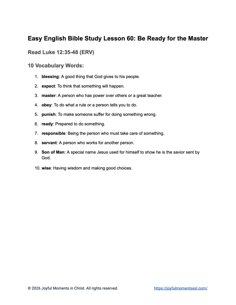 A free printable worksheet containing a vocabulary list for a Luke 12:35-48 easy English Bible study about Jesus' teaching on the parable of being ready for the master. This printable is designed for ESL students, homeschool children, families, and anyone who enjoys studying the Bible with simple words. This worksheet will help students build faith while learning key ideas from the ERV Bible text about a famous teaching of Jesus.