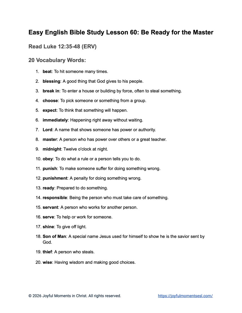 A free printable worksheet containing a vocabulary list for a Luke 12:35-48 easy English Bible study about Jesus' teaching on the parable of being ready for the master. This printable is designed for ESL students, homeschool children, families, and anyone who enjoys studying the Bible with simple words. This worksheet will help students build faith while learning key ideas from the ERV Bible text about a famous teaching of Jesus.