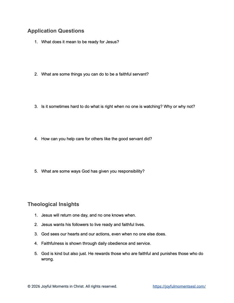A free printable worksheet containing discussion questions for a Luke 12:35-48 easy English Bible study about Jesus' teaching on the parable of being ready for the master. This activity is designed for ESL students, homeschool children, families, and anyone who enjoys studying the Bible with simple words. This worksheet with application questions and theological insights will help students build faith while learning key ideas from a Bible text about a famous teaching of Jesus.