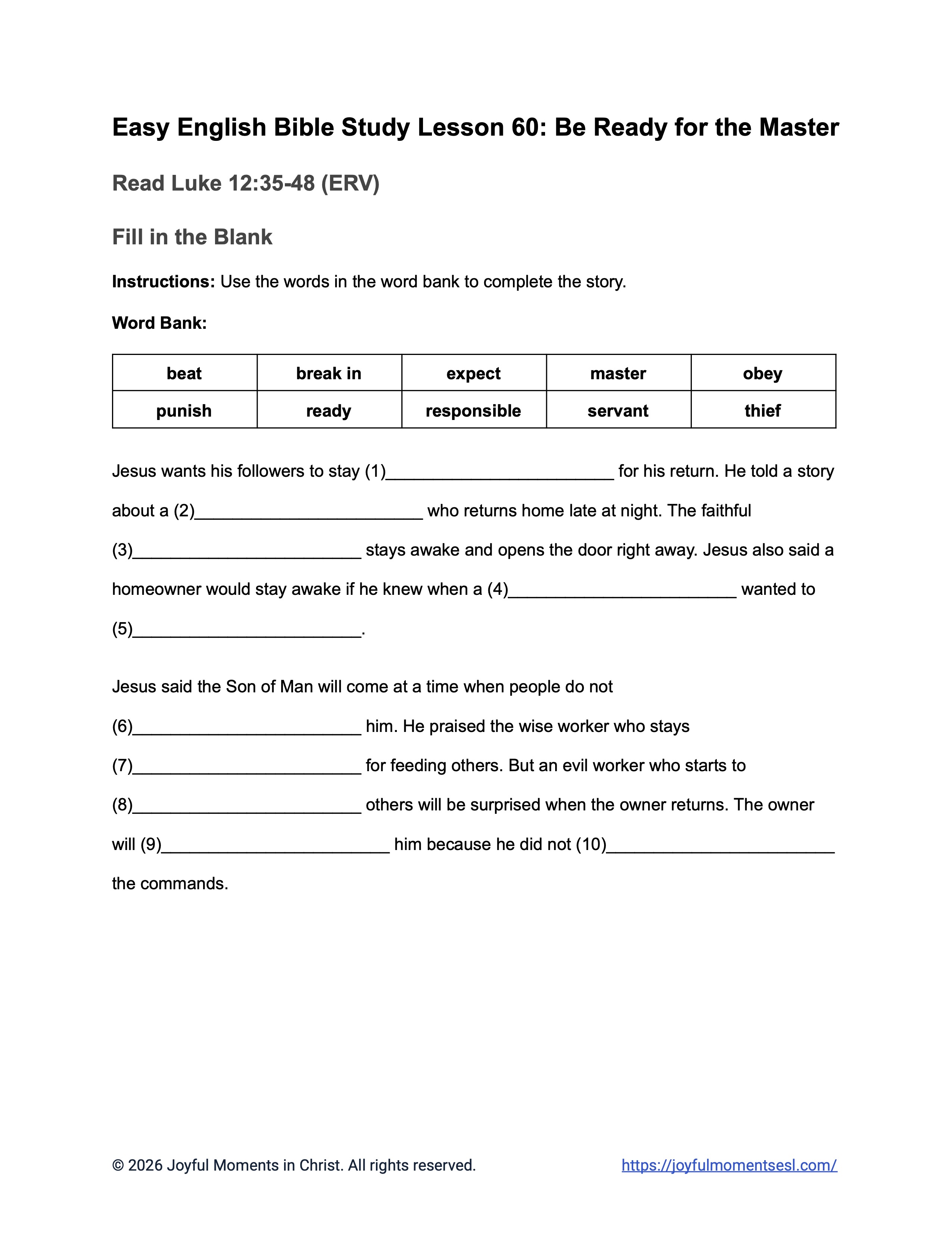 A free printable worksheet containing a fill in the blank activity for a Luke 12:35-48 easy English Bible study about Jesus' teaching on the parable of being ready for the master. This assignment is designed for ESL students, homeschool children, families, and anyone who enjoys studying the Bible with simple words. This worksheet will help students build faith while learning key ideas from the ERV Bible text about a famous teaching of Jesus.