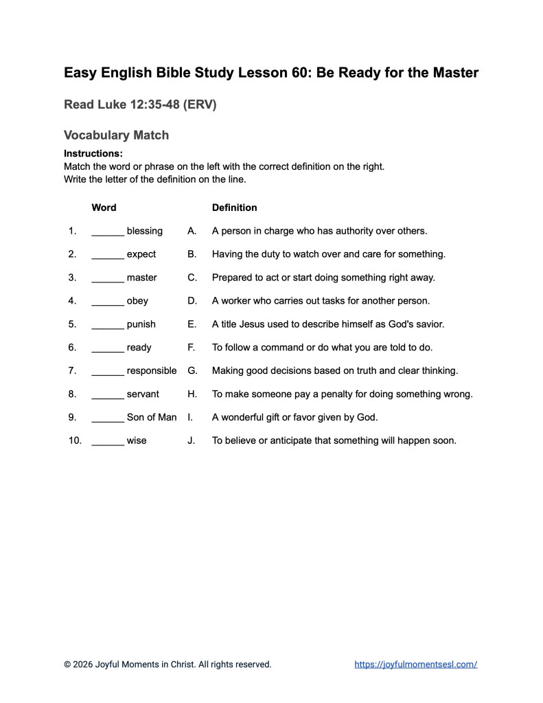 A free printable worksheet containing a vocabulary match activity for a Luke 12:35-48 easy English Bible study about Jesus' teaching on the parable of being ready for the master. This assignment is designed for ESL students, homeschool children, families, and anyone who enjoys studying the Bible with simple words. This worksheet will help students build faith while learning key ideas from the ERV Bible text about a famous teaching of Jesus.