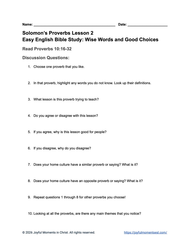 A free printable worksheet containing discussion questions for a Proverbs 10:16-32 easy English Bible study about a set of Solomon's proverbs. This activity is designed for ESL students, homeschool children, families, and anyone who enjoys studying the Bible with simple words. This assignment will help students build faith while learning key ideas from the ERV Bible text from the book of Proverbs.