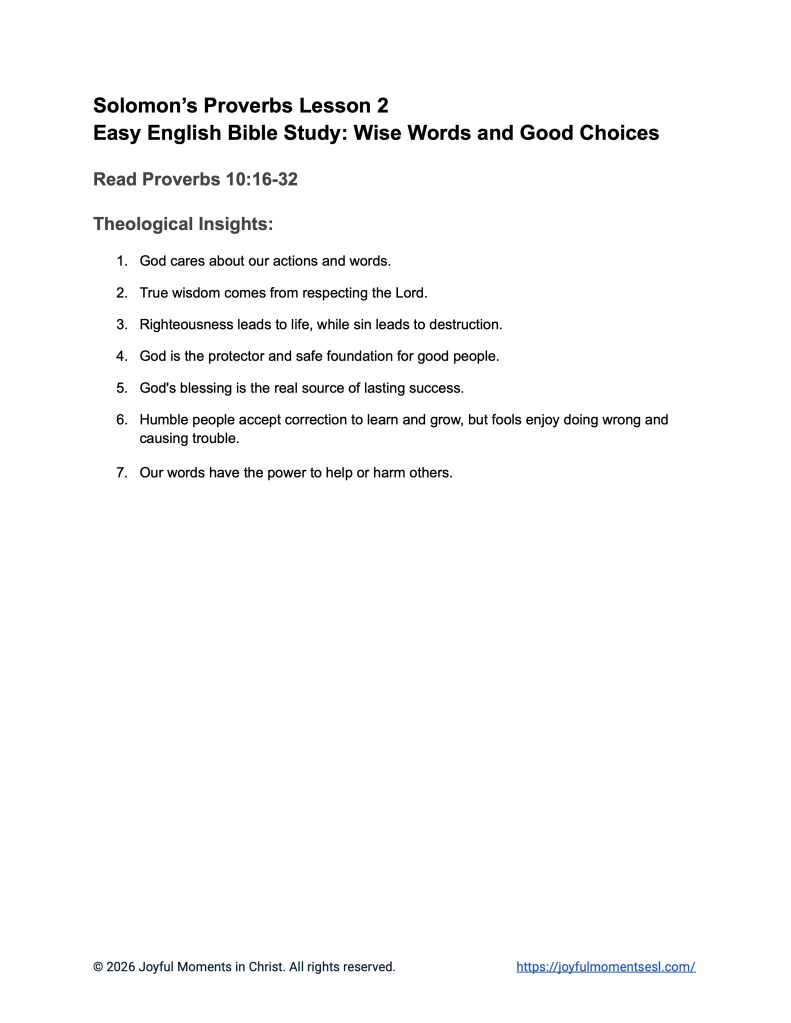 A free printable worksheet containing theological insights for a Proverbs 10:16-32 easy English Bible study about a set of Solomon's proverbs. This handout is designed for ESL students, homeschool children, families, and anyone who enjoys studying the Bible with simple words. This list will help students build faith while learning key ideas from the ERV Bible text from the book of Proverbs.